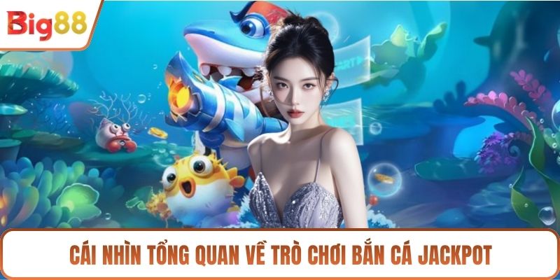 Cái nhìn tổng quan về trò chơi bắn cá Jackpot