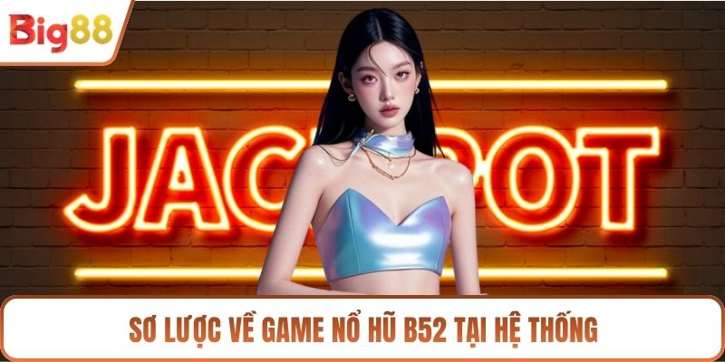 Sơ lược về game nổ hũ B52 tại hệ thống