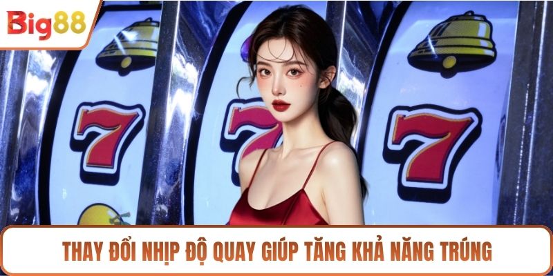 Thay đổi nhịp độ quay giúp tăng khả năng trúng