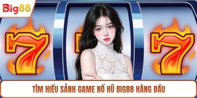 Tìm hiểu sảnh game nổ hũ BIG88 hàng đầu