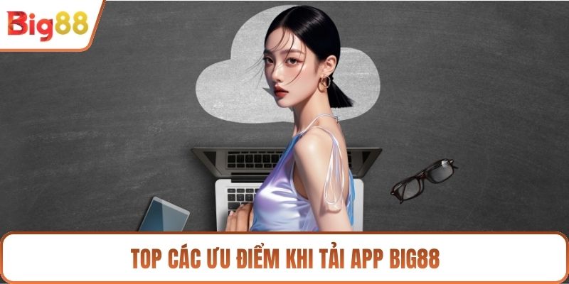 Top các ưu điểm khi tải app BIG88