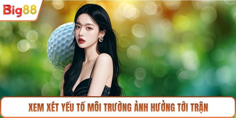 Xem xét yếu tố môi trường ảnh hưởng tới trận